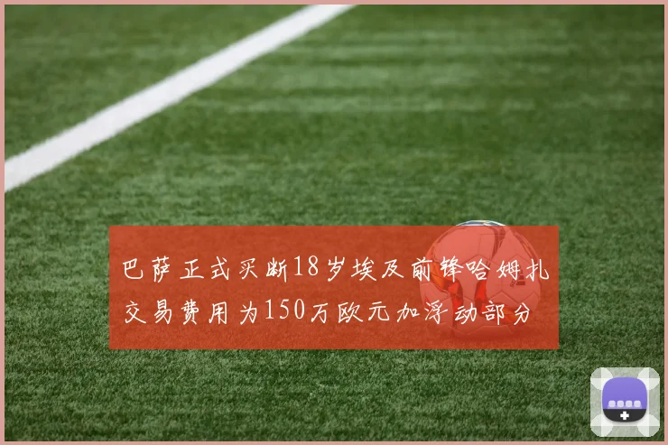 巴萨正式买断18岁埃及前锋哈姆扎交易费用为150万欧元加浮动部分