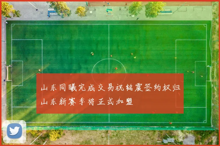 山东同曦完成交易祝铭震签约权归山东新赛季将正式加盟