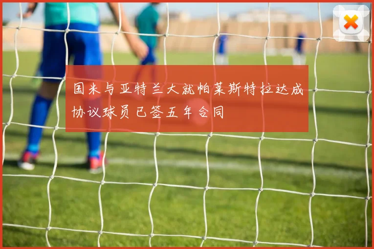 国米与亚特兰大就帕莱斯特拉达成协议球员已签五年合同