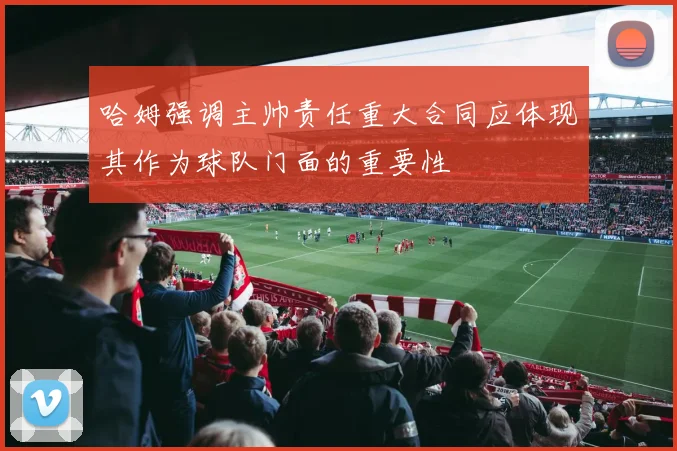 哈姆强调主帅责任重大合同应体现其作为球队门面的重要性