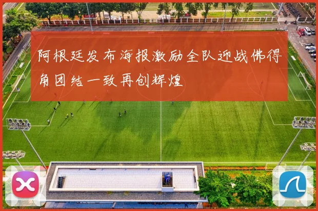 阿根廷发布海报激励全队迎战佛得角团结一致再创辉煌