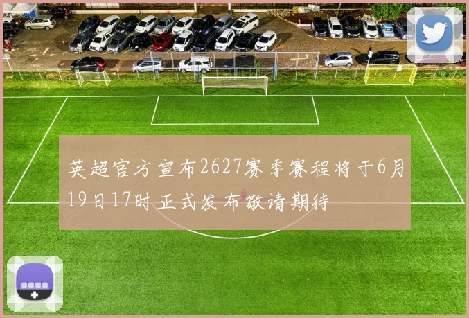 英超官方宣布2627赛季赛程将于6月19日17时正式发布敬请期待